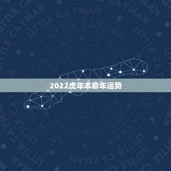 2022虎年本命年运势,2022年属虎人的全年运势 2022虎年本命年运势,2022年属虎人的全年运势