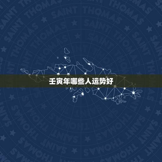 壬寅年哪些人运势好,2022年哪些日柱运势好走 壬寅年哪些人运势好,2022年哪些日柱运势好走