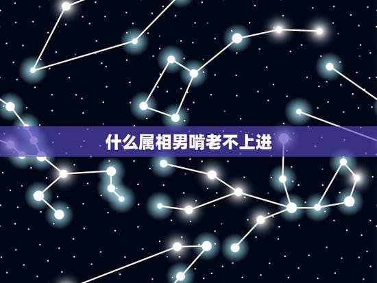 什么属相男啃老不上进，男的好吃懒做不求上进，不工作，啃老都是属于正常的