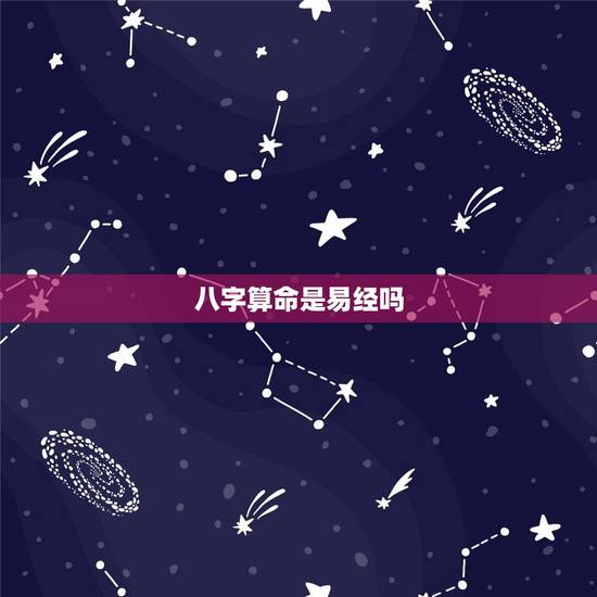 八字算命是易经吗,周易八字算命详解 八字算命是易经吗,周易八字算命详解