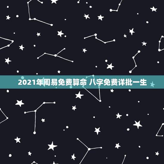 2021年周易免费算命 八字免费详批一生