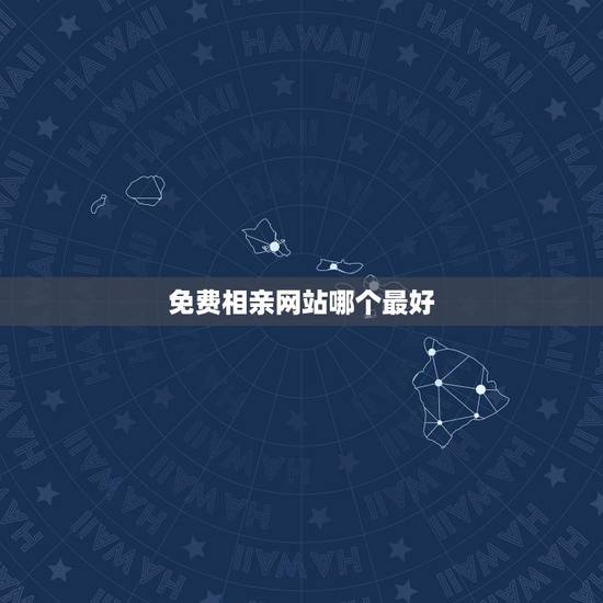 免费相亲网站哪个最好,免费的相亲网站,哪个比较靠谱 免费相亲网站哪个最好,免费的相亲网站,哪个比较靠谱