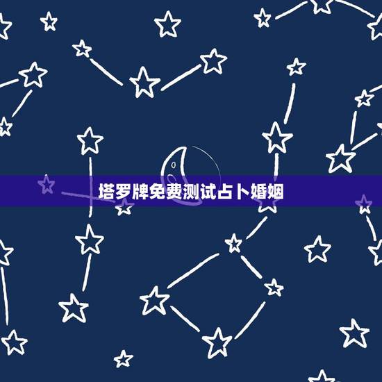 塔罗牌免费测试占卜婚姻，免费塔罗牌测试事业和婚姻