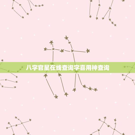 八字官星在线查询字喜用神查询,八字喜用神在线查询 八字官星在线查询字喜用神查询,八字喜用神在线查询