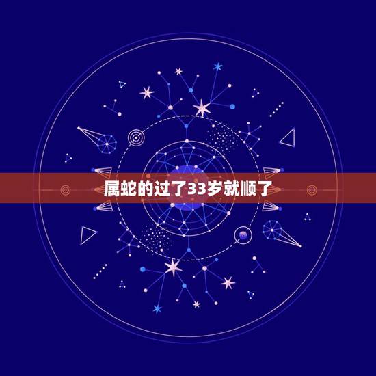 属蛇的过了33岁就顺了，2021年属蛇的今年多大虚岁