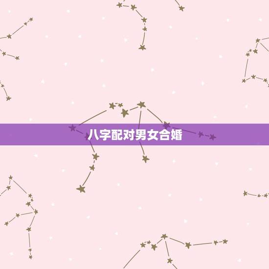 八字配对男女合婚，生辰八字合婚