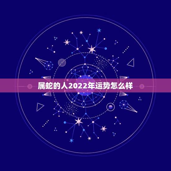属蛇的人2022年运势怎么样，2022年所有属蛇的人都不好吗