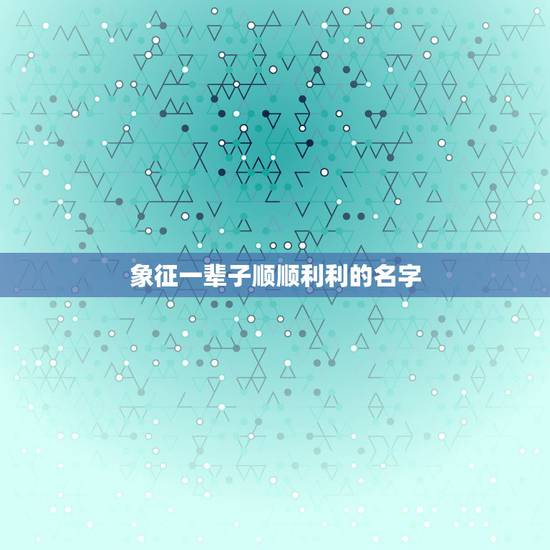 象征一辈子顺顺利利的名字，代表义气，心胸开阔，正直，聪明，的意思，的词