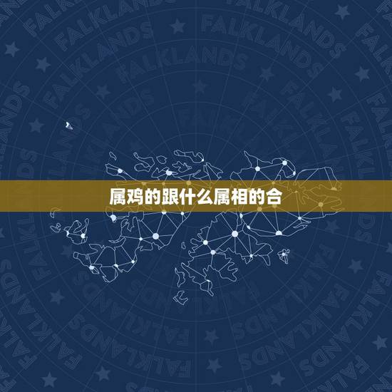 属鸡的跟什么属相的合,属鸡的和什么属相最配 鸡年生人和什么生肖相合 属鸡的跟什么属相的合,属鸡的和什么属相最配 鸡年生人和什么生肖相合