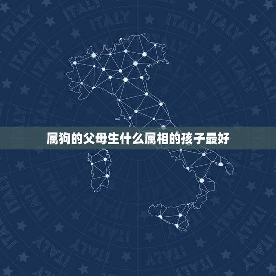 属狗的父母生什么属相的孩子最好，属狗的爸爸妈妈生什么属相的孩子比较和？