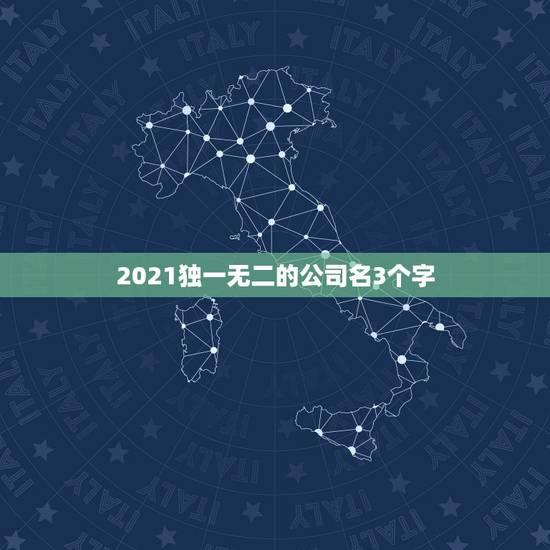 2021独一无二的公司名3个字，谁可以帮我取个公司名称不能超过3个字的