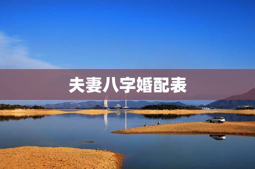 夫妻八字婚配表,合婚配对表图 夫妻八字婚配表,合婚配对表图
