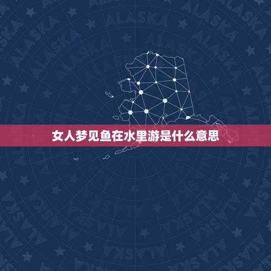 女人梦见鱼在水里游是什么意思，病人梦见自己也是条鱼在水里游