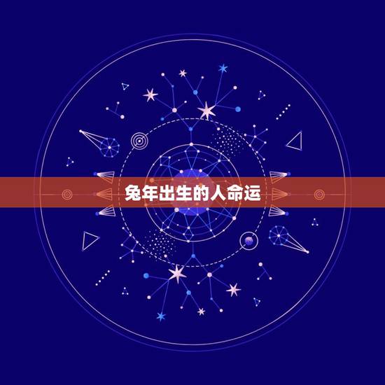 兔年出生的人命运,属兔的命运 兔年出生的人命运,属兔的命运