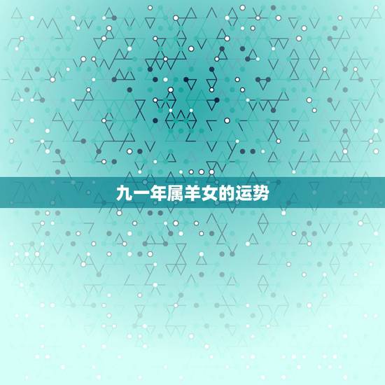 九一年属羊女的运势，1991年属羊女的婚姻运势