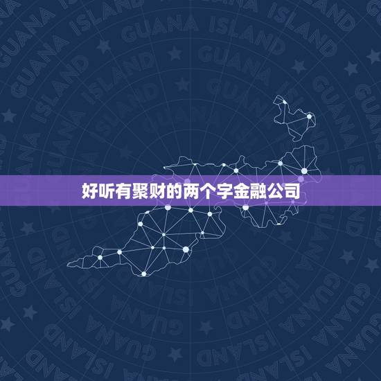 好听有聚财的两个字金融公司,金融行业 公司取名? 好听有聚财的两个字金融公司,金融行业 公司取名?