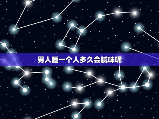 男人睡一个人多久会腻味呢,一个男人如果真的爱一个人的话,会告诉她自己睡 男人睡一个人多久会腻味呢,一个男人如果真的爱一个人的话,会告诉她自己睡