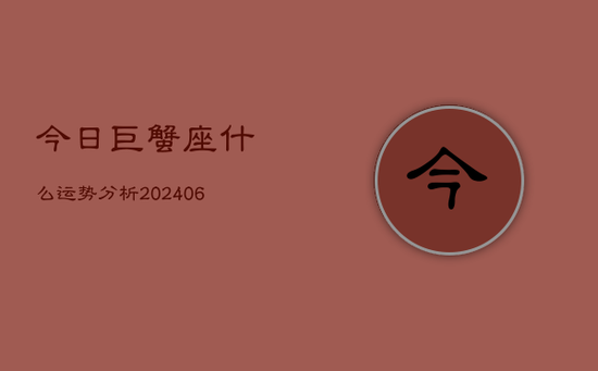 今日巨蟹座什么运势分析(20240605) 今日巨蟹座什么运势分析(20240605)