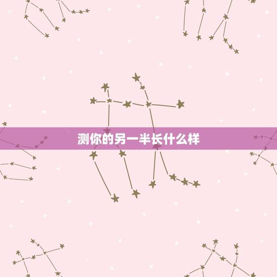 测你的另一半长什么样,心理测试未来老公是谁 测你的另一半长什么样,心理测试未来老公是谁