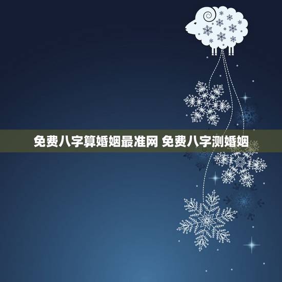 免费八字算婚姻最准网 免费八字测婚姻