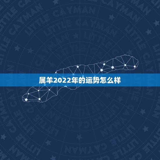 属羊2022年的运势怎么样，属羊的明年的运势怎么样