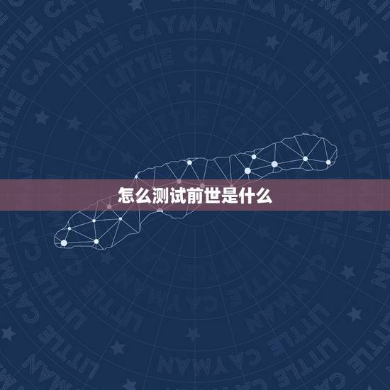 怎么测试前世是什么,测试上辈子是什么人 怎么测试前世是什么,测试上辈子是什么人