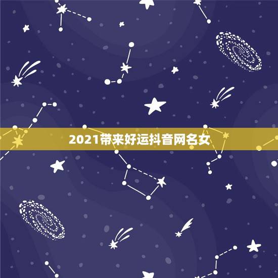 2021带来好运抖音网名女，2023带来好运抖音网名