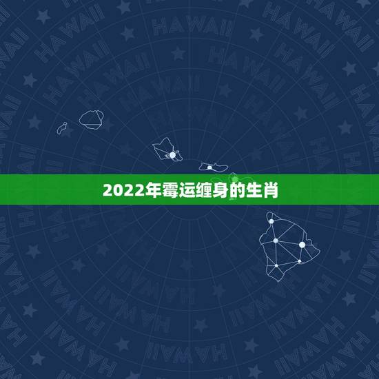 2022年霉运缠身的生肖,2022年各生肖运程 2022年霉运缠身的生肖,2022年各生肖运程