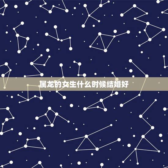 属龙的女生什么时候结婚好，2000年属龙女适合早婚吗