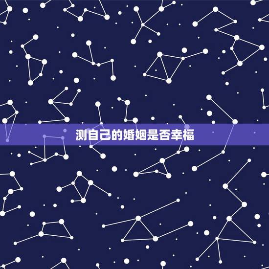 测自己的婚姻是否幸福,判断女人的婚姻是否幸福,与嫁给谁有关系吗? 测自己的婚姻是否幸福,判断女人的婚姻是否幸福,与嫁给谁有关系吗?