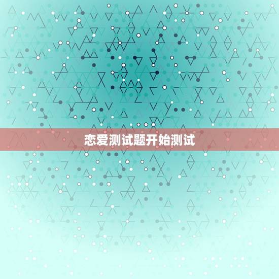 恋爱测试题开始测试，爱情测试题超准的2016