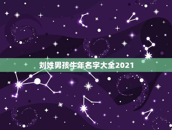 刘姓男孩牛年名字大全2021，刘姓男孩牛年起名
