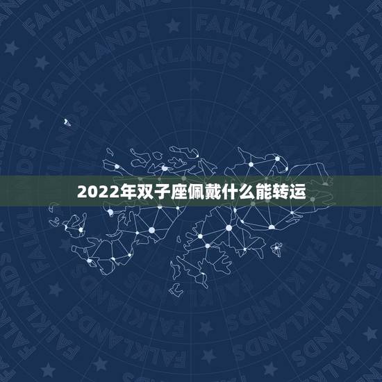 2022年双子座佩戴什么能转运,双子座适合佩戴什么饰品 2022年双子座佩戴什么能转运,双子座适合佩戴什么饰品