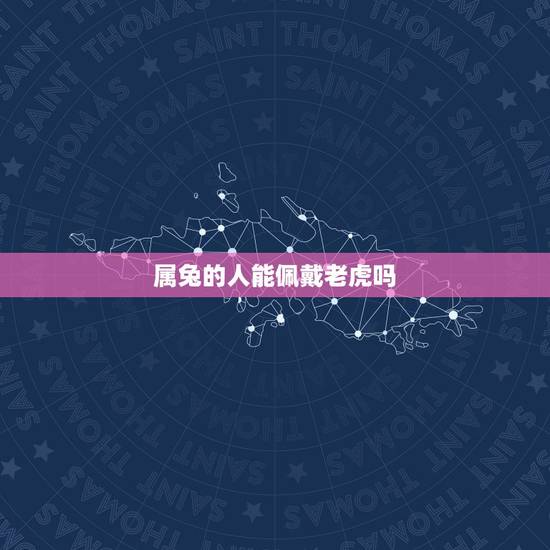 属兔的人能佩戴老虎吗，属兔能带虎吊坠吗