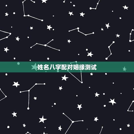 姓名八字配对姻缘测试,生辰八字姻缘配对 姓名八字配对姻缘测试,生辰八字姻缘配对