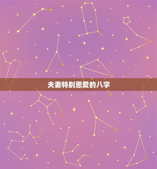夫妻特别恩爱的八字，八字怎么看夫妻感情好不好