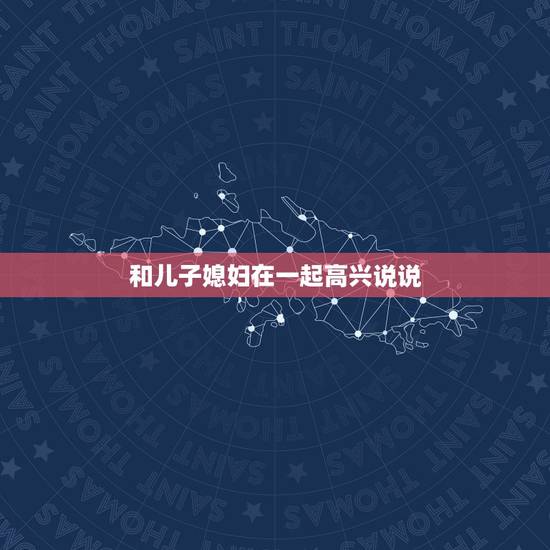 和儿子媳妇在一起高兴说说,和媳妇在一起幸福的句子 和儿子媳妇在一起高兴说说,和媳妇在一起幸福的句子