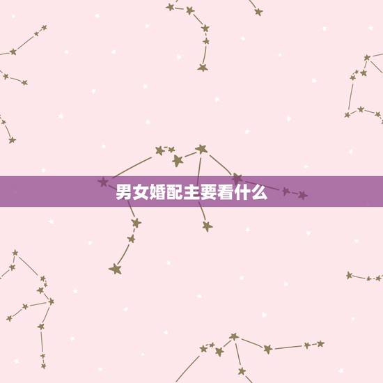 男女婚配主要看什么，男女合婚四柱主要看那一柱