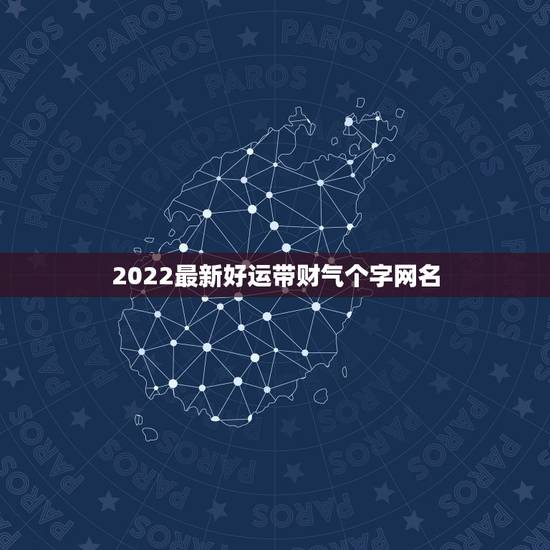 2022最新好运带财气个字网名,好运又带财的网名有哪些? 2022最新好运带财气个字网名,好运又带财的网名有哪些?
