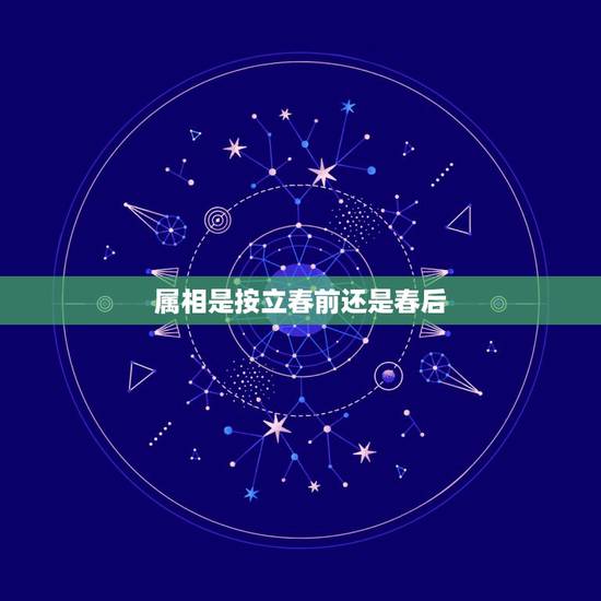 属相是按立春前还是春后,属相是按立春还是除夕 属相是按立春前还是春后,属相是按立春还是除夕