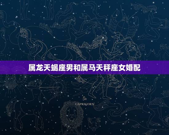 属龙天蝎座男和属马天秤座女婚配,天秤座属龙女与天蝎座属马男配吗? 属龙天蝎座男和属马天秤座女婚配,天秤座属龙女与天蝎座属马男配吗?