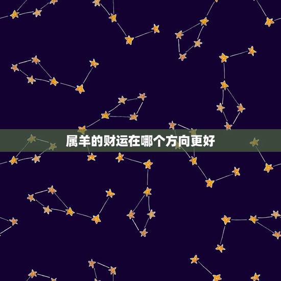 属羊的财运在哪个方向更好,属羊的店铺财运位 属羊的财运在哪个方向更好,属羊的店铺财运位