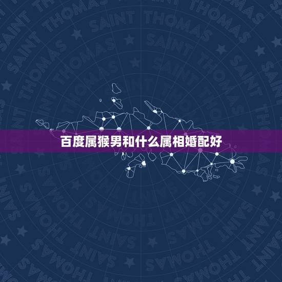 百度属猴男和什么属相婚配好,92年属猴的,和哪年的最配 百度属猴男和什么属相婚配好,92年属猴的,和哪年的最配