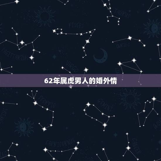 62年属虎男人的婚外情,1962年出生属虎的男人重感情吗 62年属虎男人的婚外情,1962年出生属虎的男人重感情吗