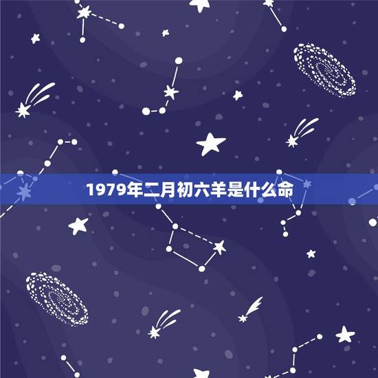 1979年二月初六羊是什么命，1979年正月初六