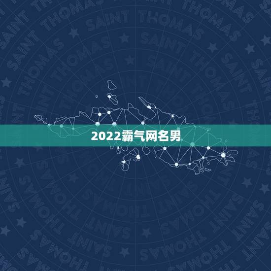 2022霸气网名男，网名男简单霸气有哪些？