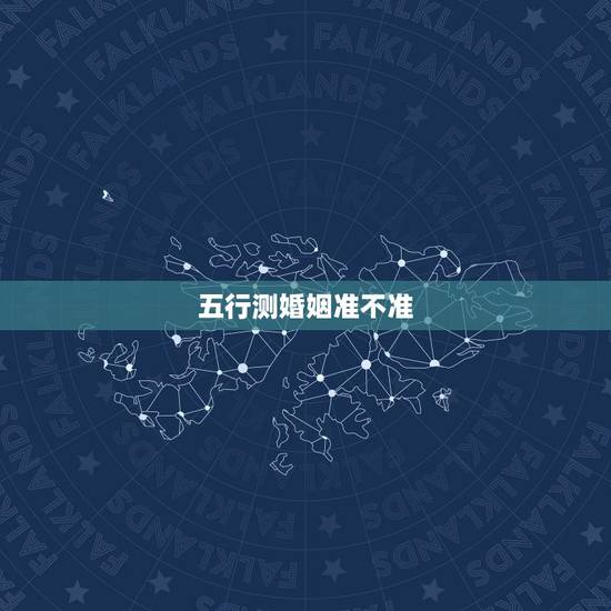五行测婚姻准不准,从五行看婚姻配对是正五行吗 五行测婚姻准不准,从五行看婚姻配对是正五行吗