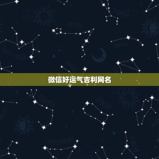 微信好运气吉利网名,起个微信名字带来好运? 微信好运气吉利网名,起个微信名字带来好运?