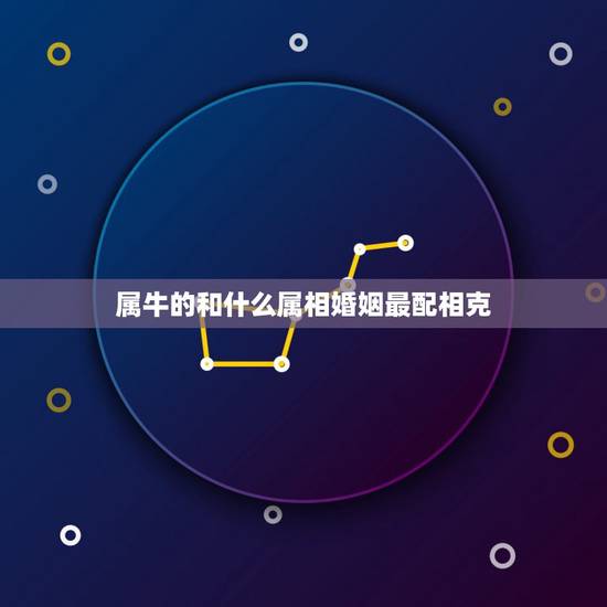 属牛的和什么属相婚姻最配相克，属牛和什么属相相冲