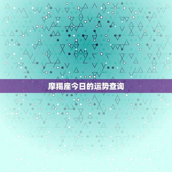 摩羯座今日的运势查询,摩羯座今日运势 摩羯座今日的运势查询,摩羯座今日运势